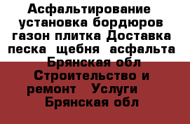 Асфальтирование, установка бордюров газон плитка.Доставка песка, щебня, асфальта - Брянская обл. Строительство и ремонт » Услуги   . Брянская обл.